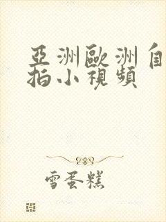 亚洲欧洲自拍偷拍小视频