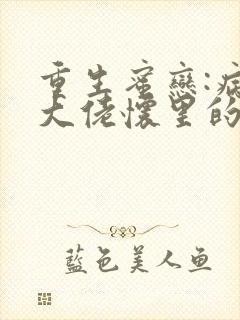 重生蜜恋:病娇大佬怀里的心尖宠txt全本