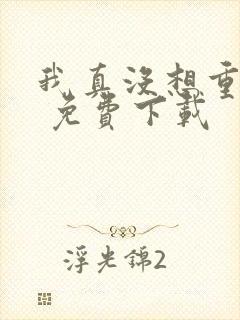 我真没想重生啊 免费下载