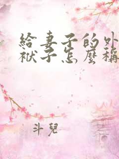 给妻子的外公写袱子怎么称呼