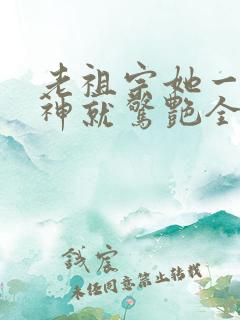 老祖宗她一不留神就惊艳全球了全集在线观看