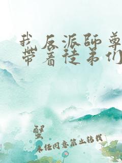 我反派师尊的我带着徒弟们天下无敌漫画