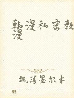 韩漫私密教学韩漫