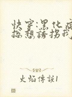 快穿:黑化病娇总想诱拐我全文免费阅读
