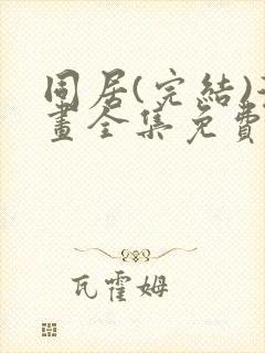 同居(完结)漫画全集免费阅读