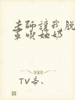 老师让我脱她奶罩吃她奶