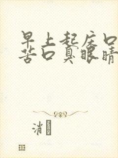 早上起床口干口苦口臭眼睛干涩是怎么回事