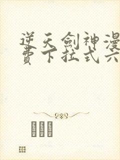 逆天剑神漫画免费下拉式六漫画