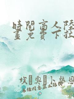 时间商人陆免漫画免费下拉式