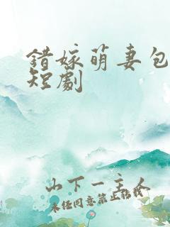 错嫁萌妻包甜的短剧