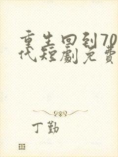 重生回到70年代短剧免费观看