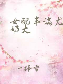 女配丰满尤物h奶大