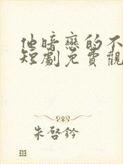 他暗恋的不是我短剧免费观看