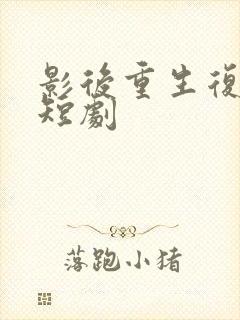 影后重生复仇的短剧