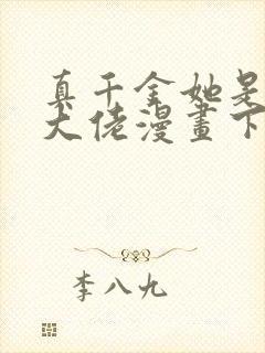 真千金她是全能大佬漫画下拉式免费