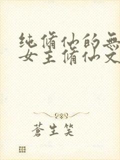 纯修仙的无cp女主修仙文