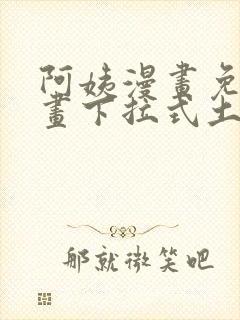 阿姨漫画免费漫画下拉式土豪漫画看漫画