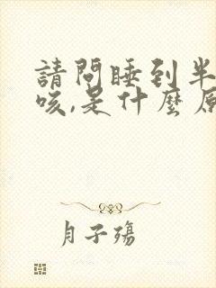 请问睡到半夜就咳,是什么原因?