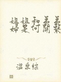 姐姐和弟弟的媳妇是何关系称呼