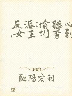 反派:偷听心声,女主们秀到飞起