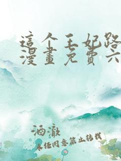 这个王妃路子野漫画免费六漫画