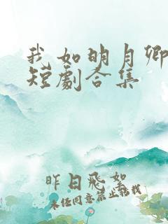 我如明月卿不知短剧合集