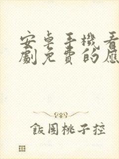 安卓手机看电视剧免费的应用软件
