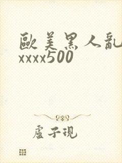 欧美黑人乱猛交xxxx500