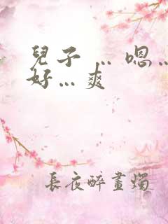 儿子 … 嗯…好…爽