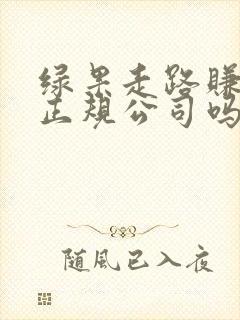 绿果走路赚钱是正规公司吗怎么样