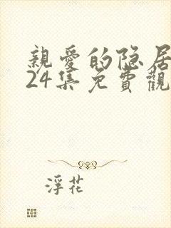 亲爱的隐居先生24集免费观看