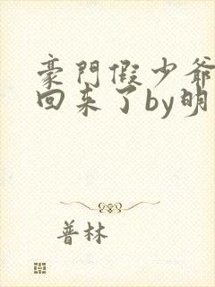 豪门假少爷他穿回来了by明太子