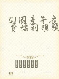 51国产午夜免费福利视频