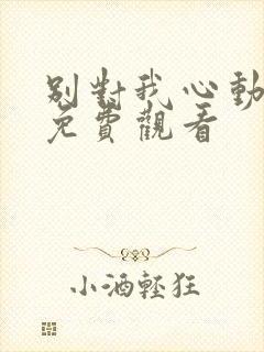 别对我心动短剧免费观看