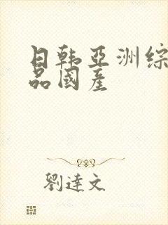 日韩亚洲综合精品国产