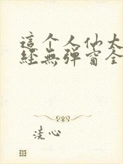 这个人仙太过正经无弹窗全文免费阅读