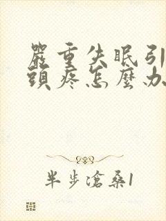 严重失眠引起的头疼怎么办