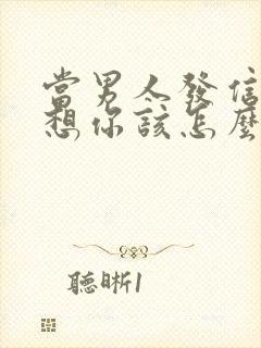 当男人发信息说想你该怎么回