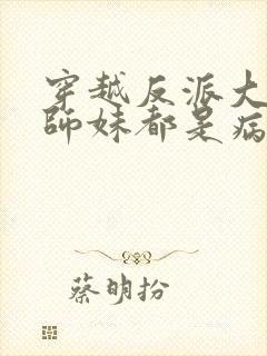 穿越反派大师兄师妹都是病娇