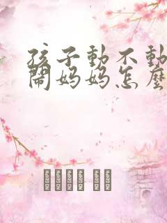 孩子动不动就哭闹妈妈怎么办
