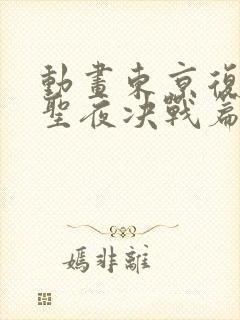 动画东京复仇者圣夜决战篇