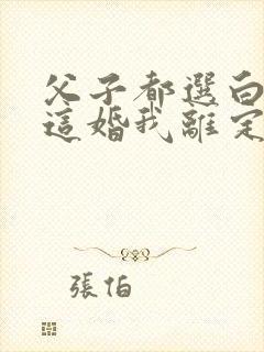 父子都选白月光这婚我离定