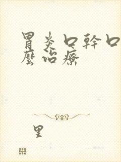 胃炎口干口苦怎么治疗