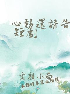 心动还请告诉我 短剧