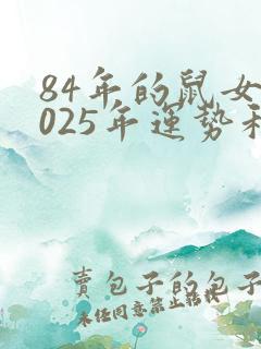 84年的鼠女2025年运势和财运怎么样