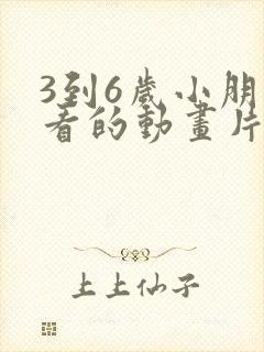 3到6岁小朋友看的动画片