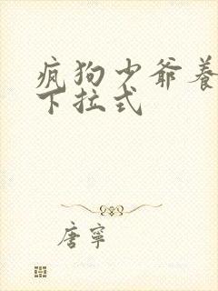 疯狗少爷养成记下拉式