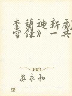 李兰迪新剧《朝雪录》一共多少集