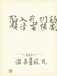 陷入我们的热恋超清电视剧免费观看