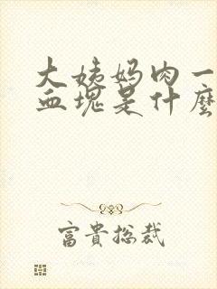 大姨妈肉一样的血块是什么原因